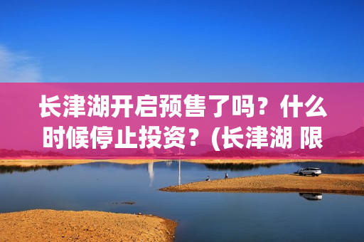 长津湖开启预售了吗？什么时候停止投资？(长津湖 限价)
