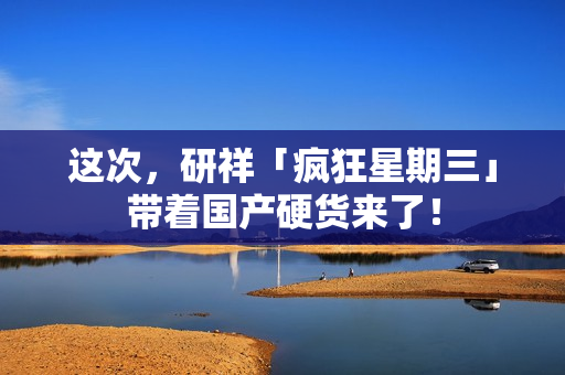 这次，研祥「疯狂星期三」带着国产硬货来了！