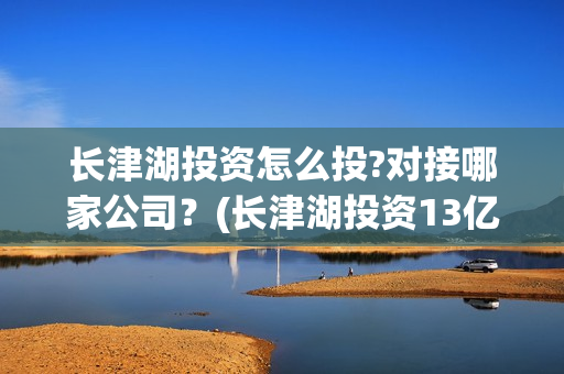 长津湖投资怎么投?对接哪家公司？(长津湖投资13亿多少能回本)