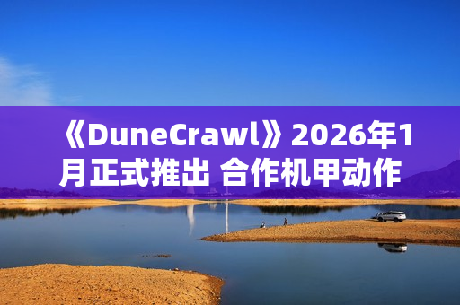 《DuneCrawl》2026年1月正式推出 合作机甲动作冒险