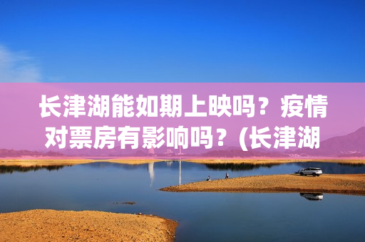 长津湖能如期上映吗？疫情对票房有影响吗？(长津湖放了吗)
