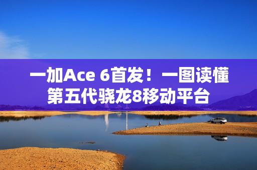 一加Ace 6首发！一图读懂第五代骁龙8移动平台