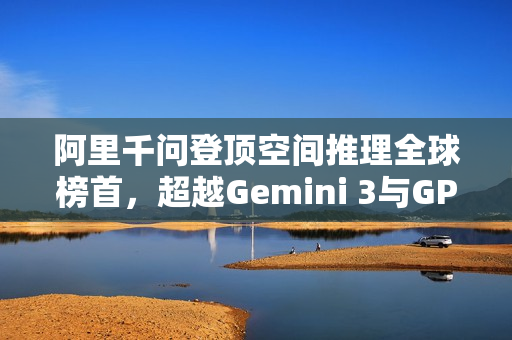 阿里千问登顶空间推理全球榜首，超越Gemini 3与GPT-5.1