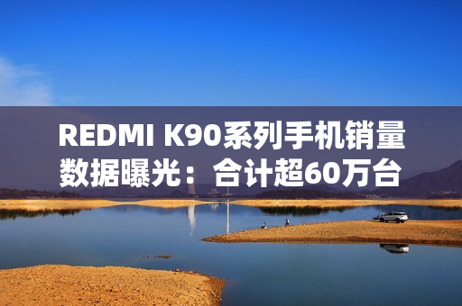 REDMI K90系列手机销量数据曝光：合计超60万台