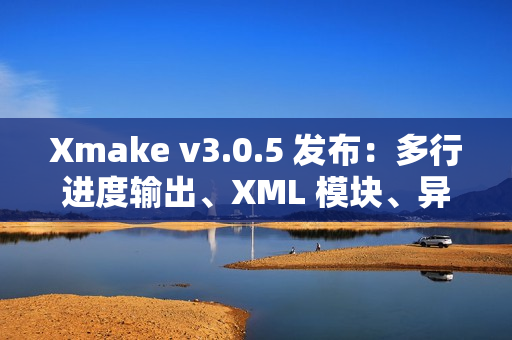 Xmake v3.0.5 发布：多行进度输出、XML 模块、异步 OS API 和 Swift 互操作