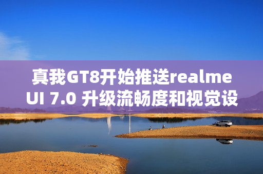 真我GT8开始推送realmeUI 7.0 升级流畅度和视觉设计