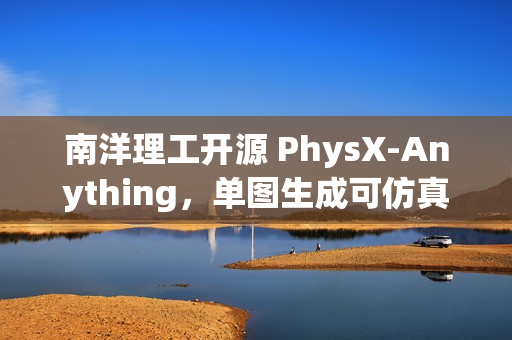 南洋理工开源 PhysX-Anything，单图生成可仿真 3D 资产