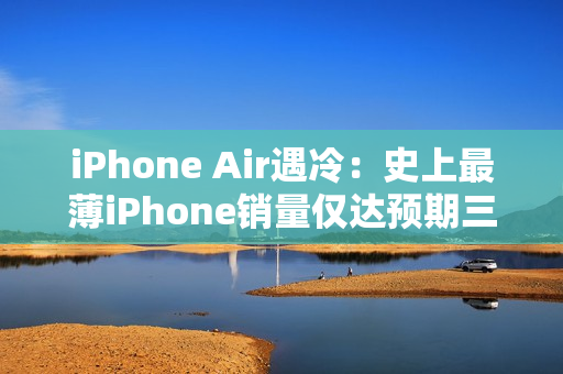 iPhone Air遇冷：史上最薄iPhone销量仅达预期三分之一
