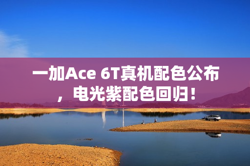 一加Ace 6T真机配色公布，电光紫配色回归！