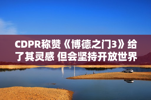 CDPR称赞《博德之门3》给了其灵感 但会坚持开放世界