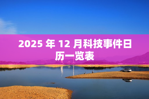 2025 年 12 月科技事件日历一览表