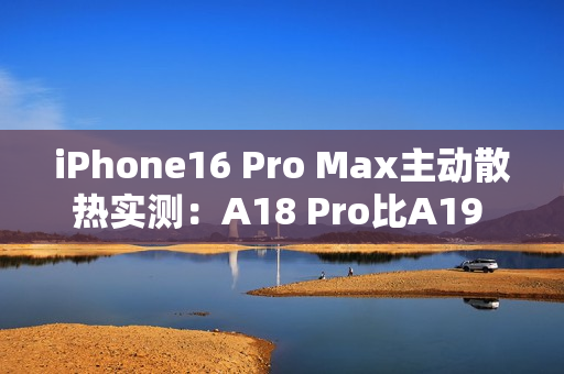 iPhone16 Pro Max主动散热实测:A18 Pro比A19 Pro跑分还高! iPhone16 Pro Max主动散热实测:A18 Pro比A19 Pro跑分还高!