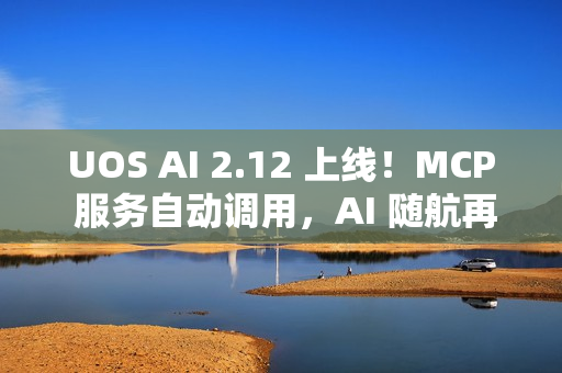 UOS AI 2.12 上线!MCP 服务自动调用,AI 随航再升级 UOS AI 2.12 上线!MCP 服务自动调用,AI 随航再升级