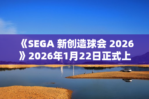 《SEGA 新创造球会 2026》2026年1月22日正式上线！ 预约进行中！