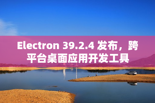 Electron 39.2.4 发布，跨平台桌面应用开发工具