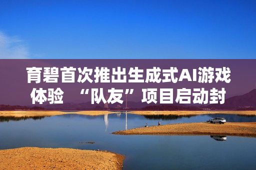 育碧首次推出生成式AI游戏体验 “队友”项目启动封闭测试 育碧首次推出生成式AI游戏体验 “队友”项目启动封闭测试