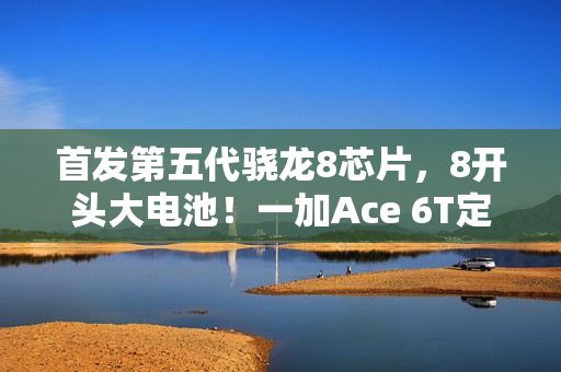 首发第五代骁龙8芯片，8开头大电池！一加Ace 6T定档12月3日发布