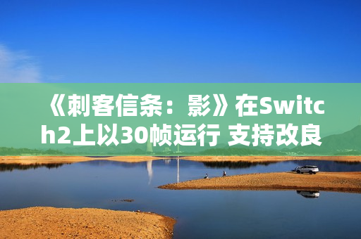《刺客信条：影》在Switch2上以30帧运行 支持改良版VRR