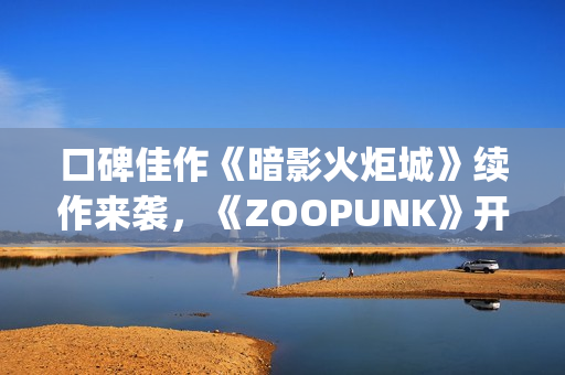 口碑佳作《暗影火炬城》续作来袭,《ZOOPUNK》开启"动物朋克"3D时代 口碑佳作《暗影火炬城》续作来袭,《ZOOPUNK》开启"动物朋克"3D时代