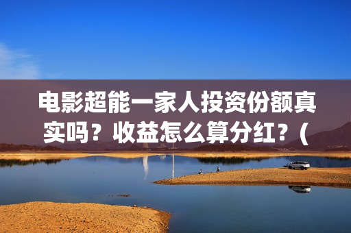 电影超能一家人投资份额真实吗？收益怎么算分红？(电影超能一家人免费观看完整版)