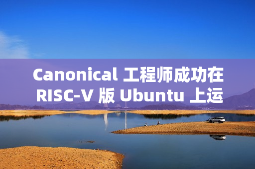 Canonical 工程师成功在 RISC-V 版 Ubuntu 上运行 Flutter