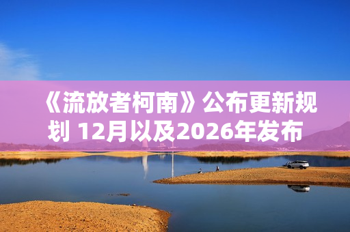 《流放者柯南》公布更新规划 12月以及2026年发布