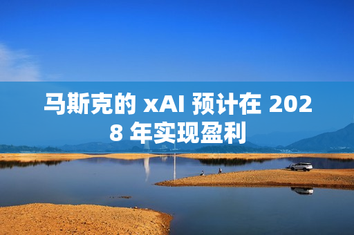 马斯克的 xAI 预计在 2028 年实现盈利