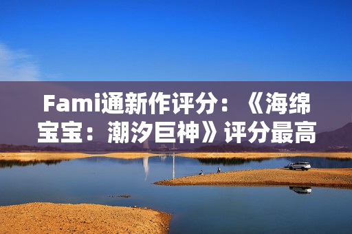 Fami通新作评分：《海绵宝宝：潮汐巨神》评分最高！