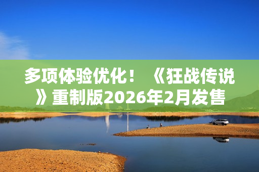 多项体验优化！ 《狂战传说》重制版2026年2月发售