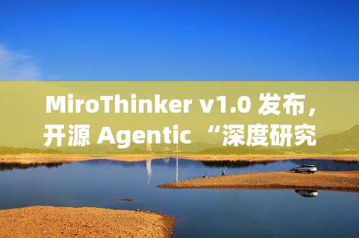 MiroThinker v1.0 发布，开源 Agentic “深度研究”模型