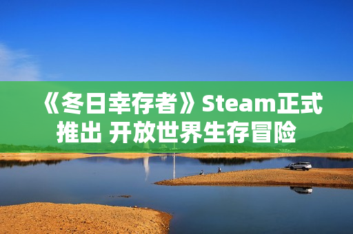 《冬日幸存者》Steam正式推出 开放世界生存冒险
