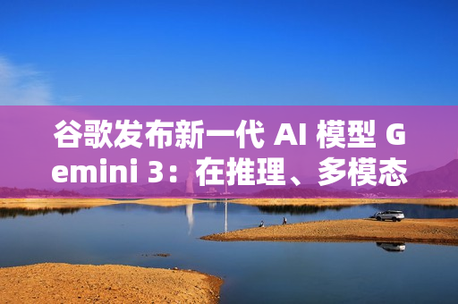 谷歌发布新一代 AI 模型 Gemini 3：在推理、多模态、编程等主流测试中全面领先