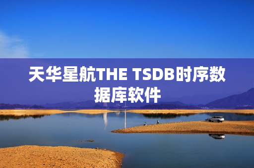 天华星航THE TSDB时序数据库软件 天华星航THE TSDB时序数据库软件