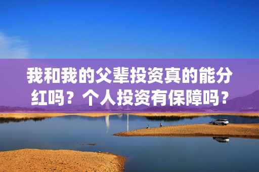 我和我的父辈投资真的能分红吗？个人投资有保障吗？在哪可以投资？(我和我的父辈讲啥)