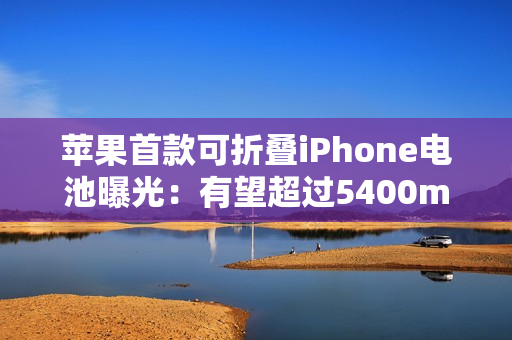 苹果首款可折叠iPhone电池曝光：有望超过5400mAh，超越竞争对手