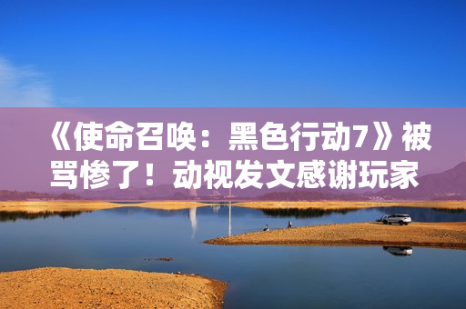 《使命召唤:黑色行动7》被骂惨了!动视发文感谢玩家们鞭策 《使命召唤:黑色行动7》被骂惨了!动视发文感谢玩家们鞭策