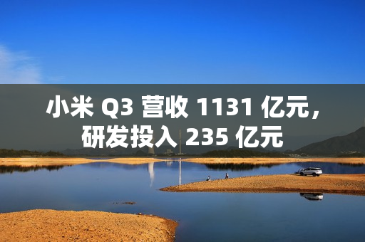 小米 Q3 营收 1131 亿元，研发投入 235 亿元