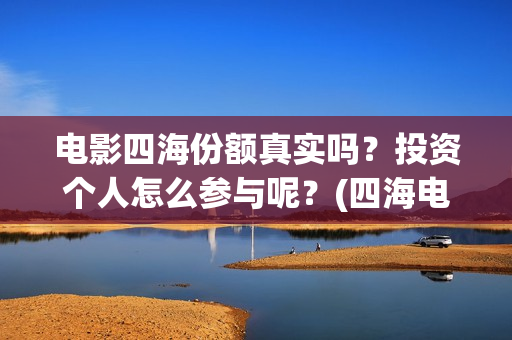 电影四海份额真实吗？投资个人怎么参与呢？(四海电影杀青)