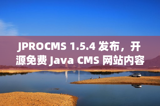 JPROCMS 1.5.4 发布，开源免费 Java CMS 网站内容管理系统，支持 SaaS