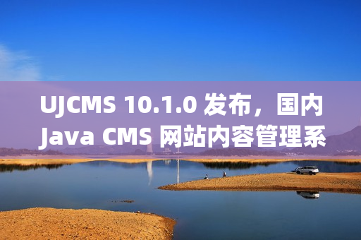 UJCMS 10.1.0 发布，国内 Java CMS 网站内容管理系统