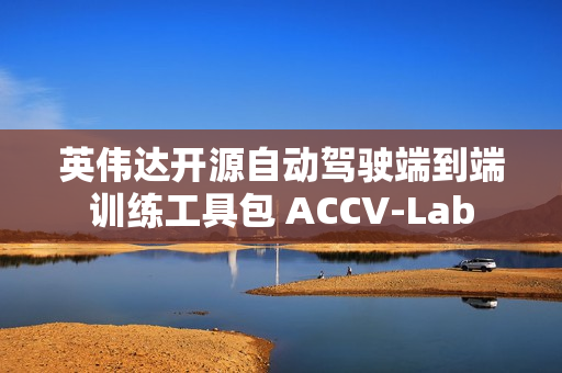 英伟达开源自动驾驶端到端训练工具包 ACCV-Lab 英伟达开源自动驾驶端到端训练工具包 ACCV-Lab