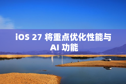 iOS 27 将重点优化性能与 AI 功能