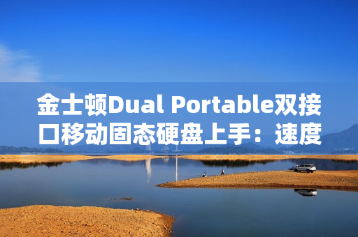 金士顿Dual Portable双接口移动固态硬盘上手：速度起飞 达到1050MB/s