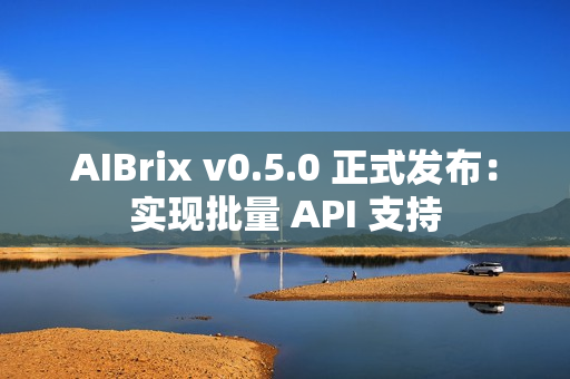 AIBrix v0.5.0 正式发布：实现批量 API 支持