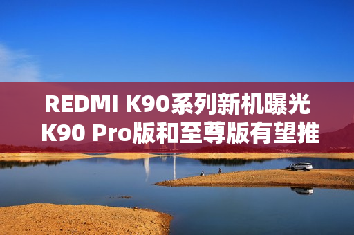 REDMI K90系列新机曝光 K90 Pro版和至尊版有望推出