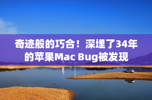 奇迹般的巧合！深埋了34年的苹果Mac Bug被发现
