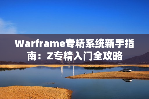 Warframe专精系统新手指南：Z专精入门全攻略