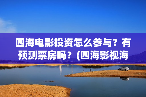 四海电影投资怎么参与？有预测票房吗？(四海影视海外地址多少)