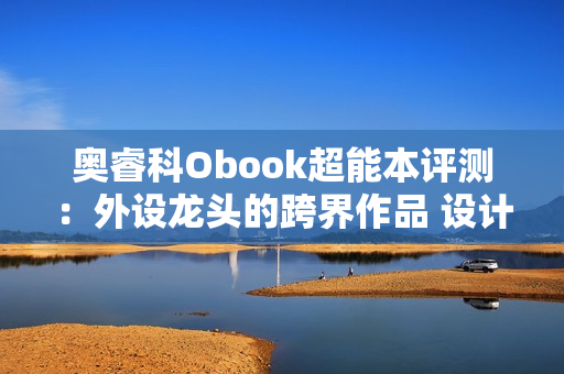 奥睿科Obook超能本评测:外设龙头的跨界作品 设计独特充满品牌特点 奥睿科Obook超能本评测:外设龙头的跨界作品 设计独特充满品牌特点
