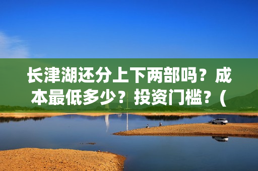 长津湖还分上下两部吗？成本最低多少？投资门槛？(长津湖上下部吗)